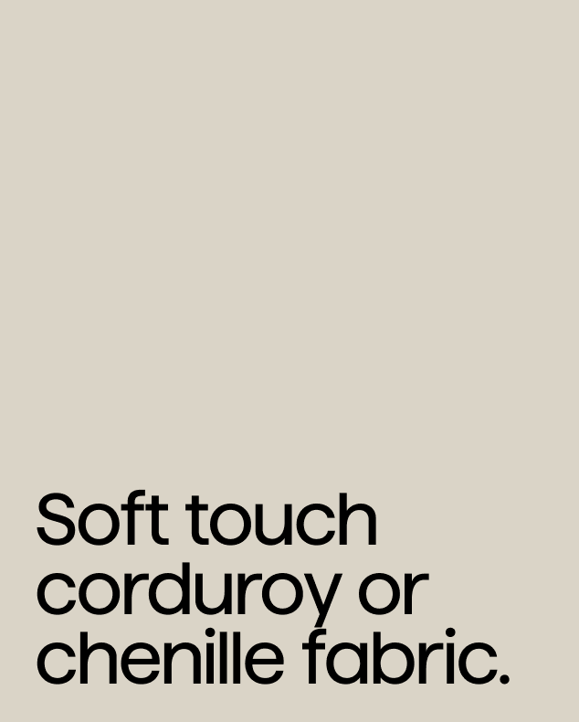 "Soft touch corduroy or chenille fabric."